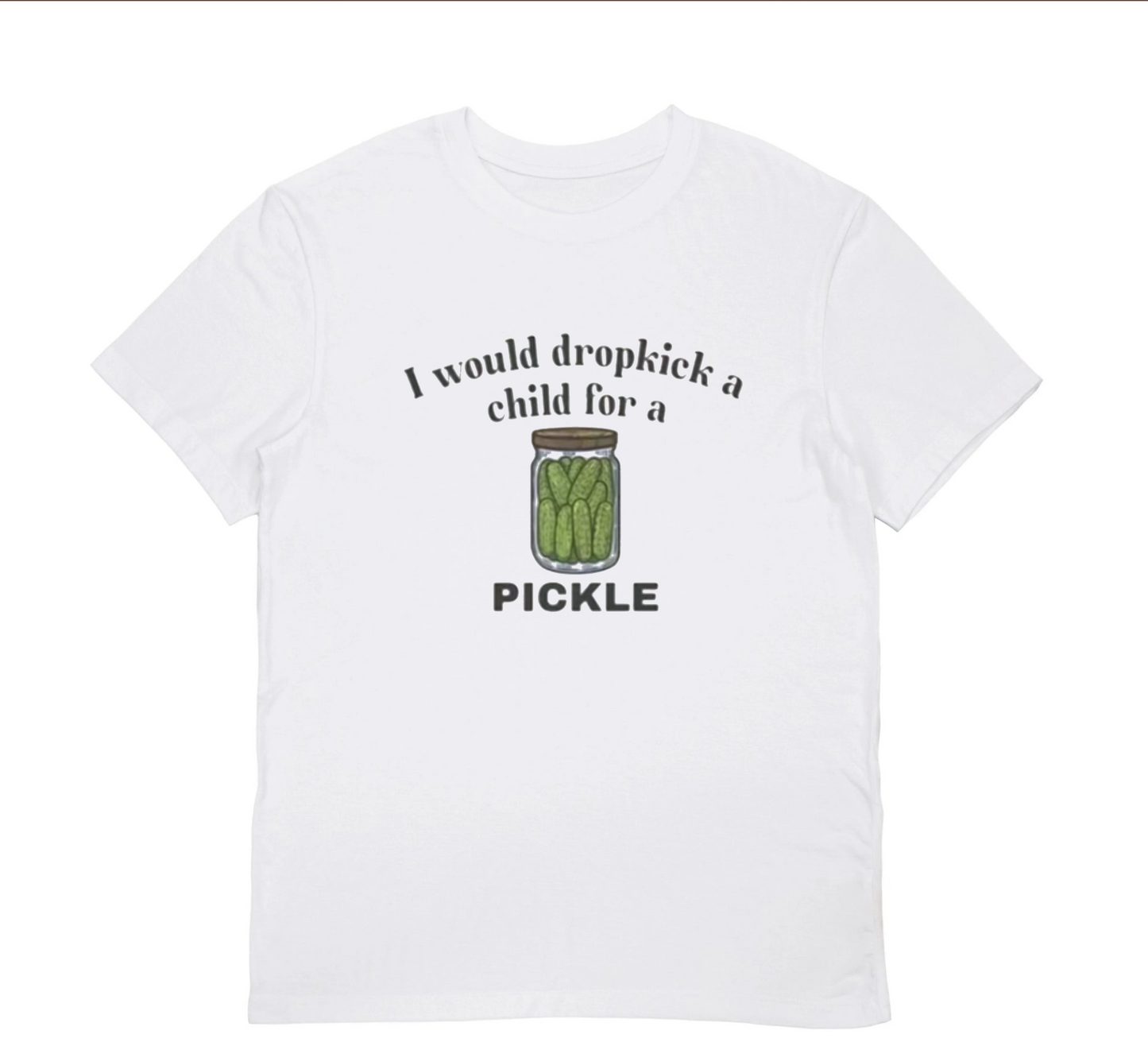 I WOULD DROPKICK A CHILD FOR A PICKLE T-shirt