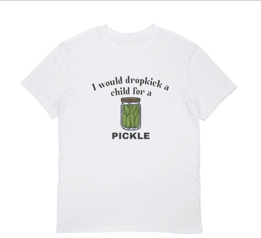 I WOULD DROPKICK A CHILD FOR A PICKLE T-shirt