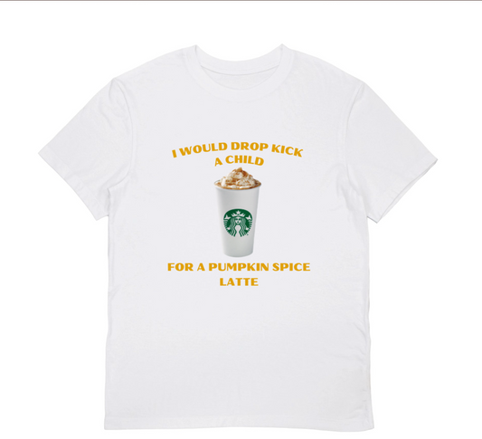 I WOULD DROPKICK A KID FOR A PUMUPKIN SPICE LATTE T-Shirt